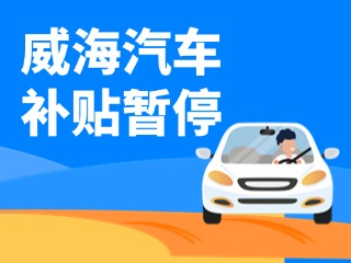 暫停受理！威海汽車(chē)報(bào)廢/置換更新補(bǔ)貼發(fā)布最新公告